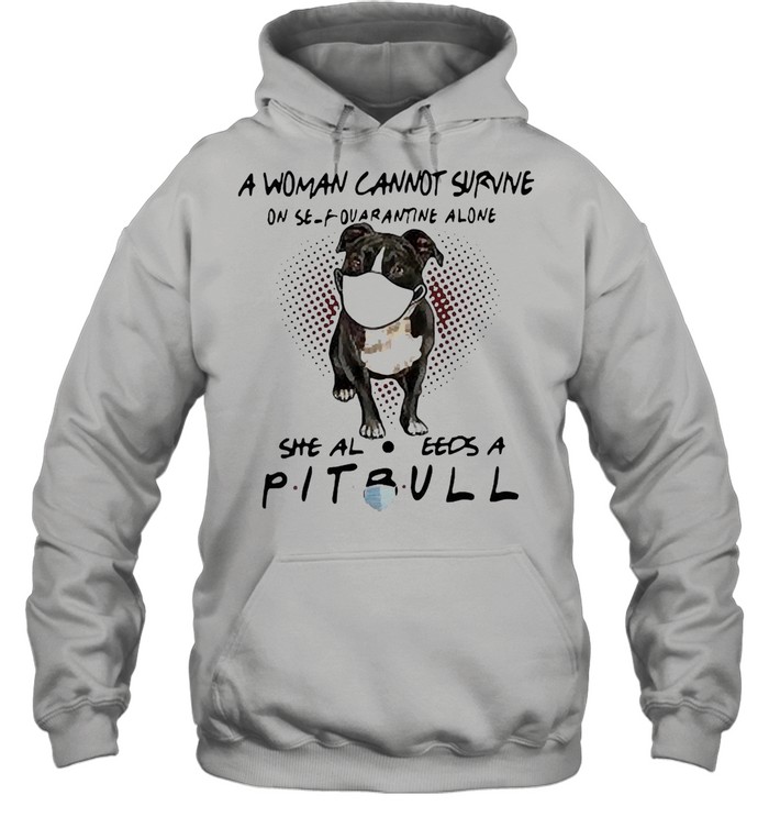 A woman cannot survive on self quarantine alone she also needs a pitbull shirt Unisex Hoodie