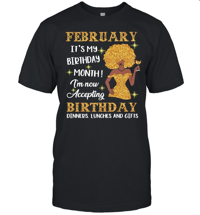 February It’s My Birthday Month I’m Now Accepting Birthday Dinners Lunches And Gifts Black Girl Version shirt