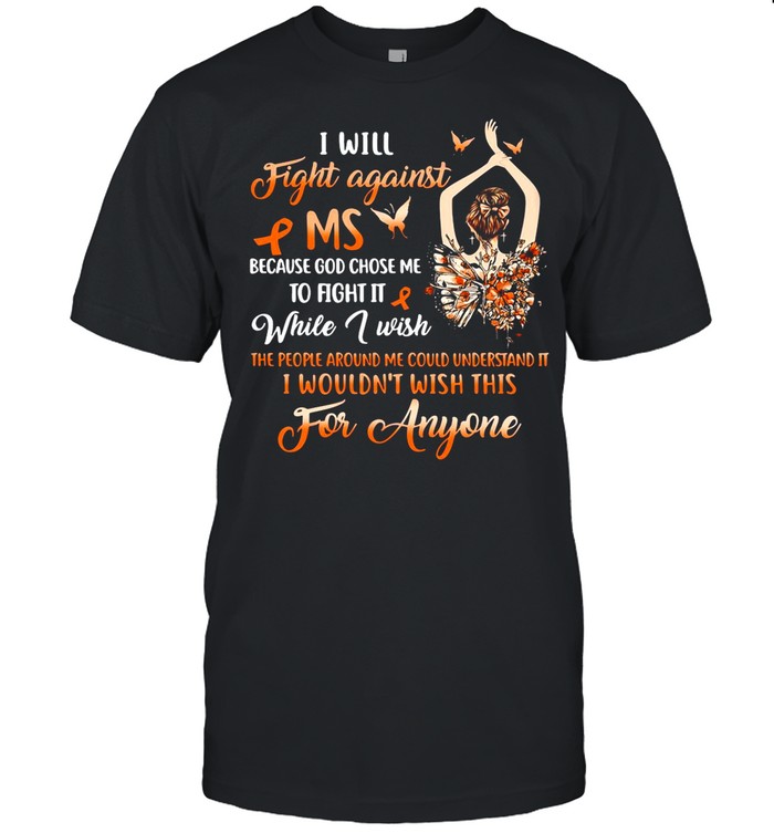 Girl I Will Fight Against MS Because God Chose Me To Fight It While I Wish shirt