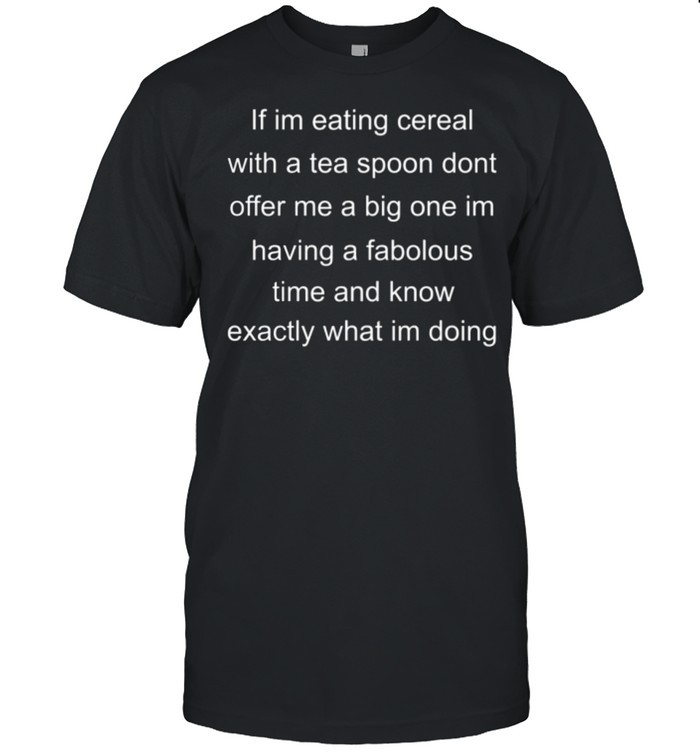 if I’m eating with a teaspoon don’t offer Me a big one shirt
