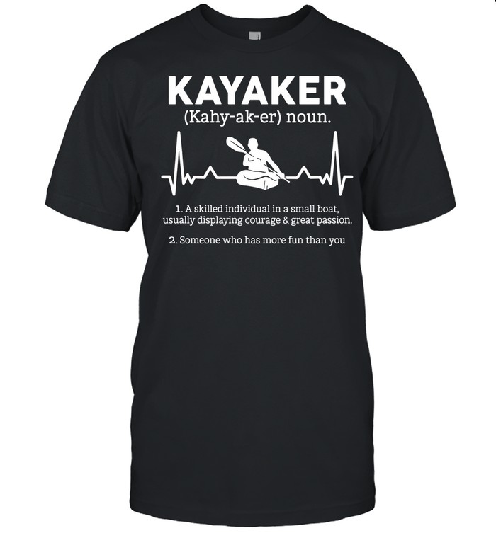 Kayaker A Skilled Individual In A Small Boat Usually Displaying Courage shirt