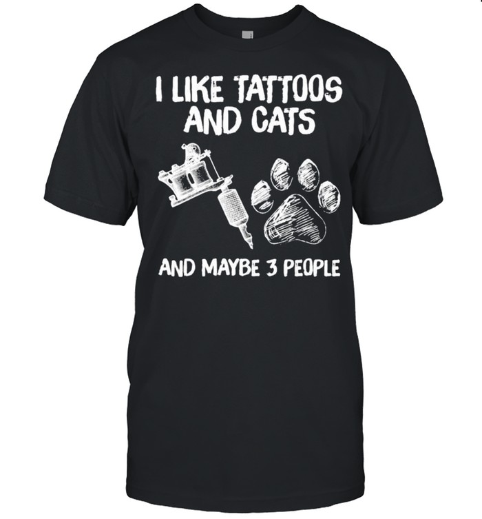I like tattoos and Cats and maybe 3 people shirt