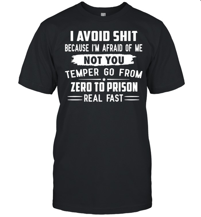 I Avoid Shit Because I’m Afraid Of Me Not You Temper Go From Zero To Prison Real Fast shirt