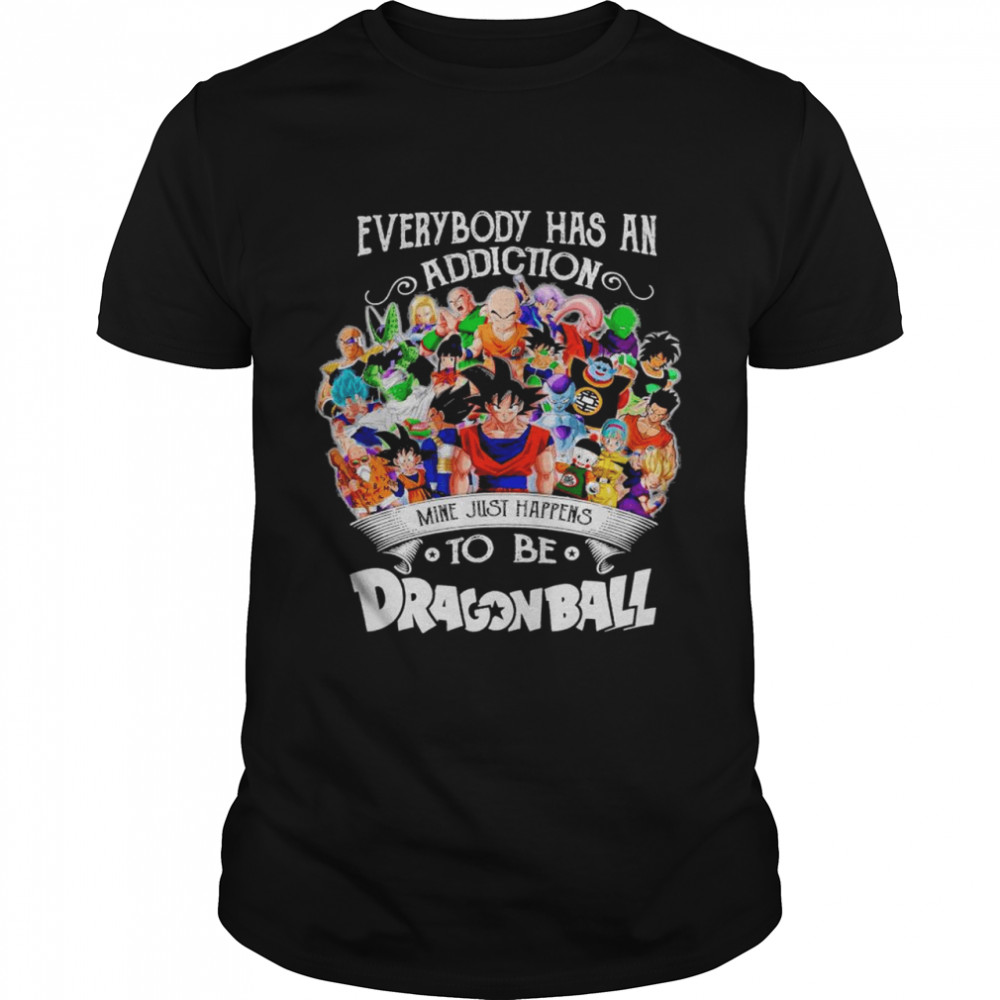 The Dragon Ball Movie Characters Everybody Has An Addiction Mine Just Happens shirt
