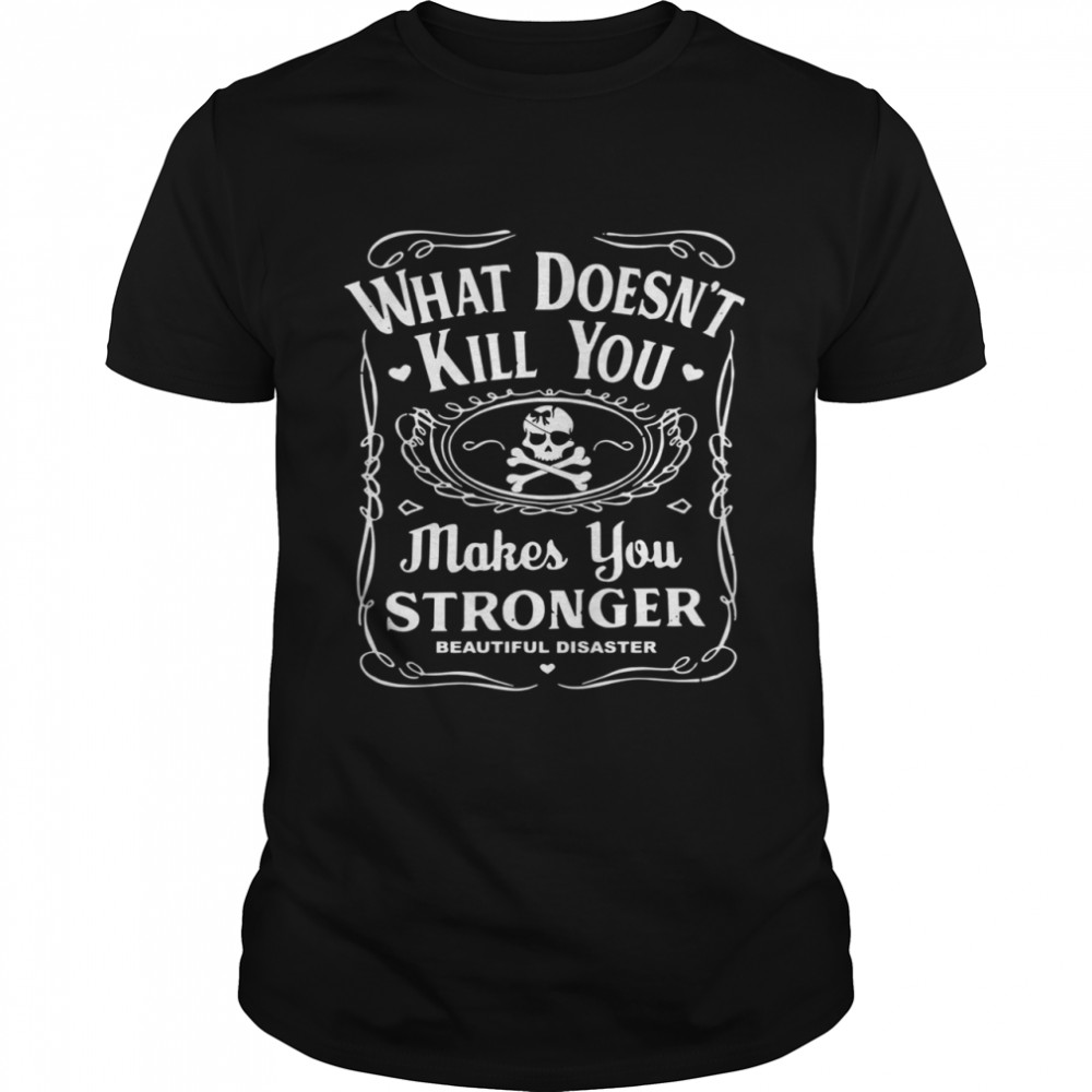 What doesn’t kill you makes you stronger beautiful disaster shirt