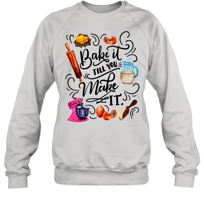 Bake It Till You Make It shirt Unisex Sweatshirt