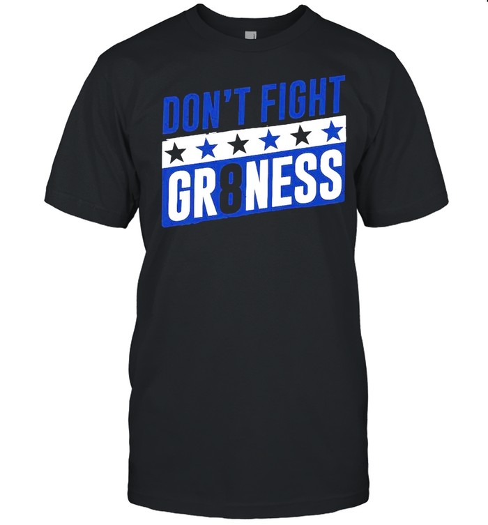 Don’t fight gr8ness shirt