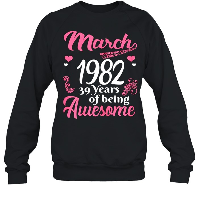 March Girls 1982 Birthday 39 Years Old Awesome Since 1982 shirt Unisex Sweatshirt