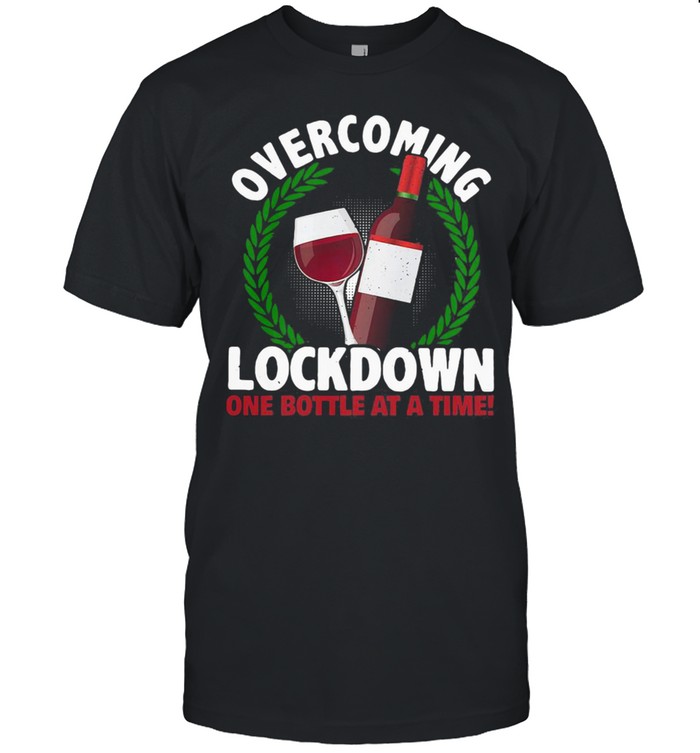 OVERCOMING LOCKDOWN ONE BOTTLE AT A TIME WINE shirt