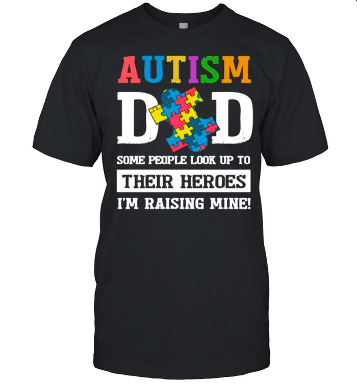 Autism Dad Some People Look Up To Their Heroes Im Raising Mine shirt