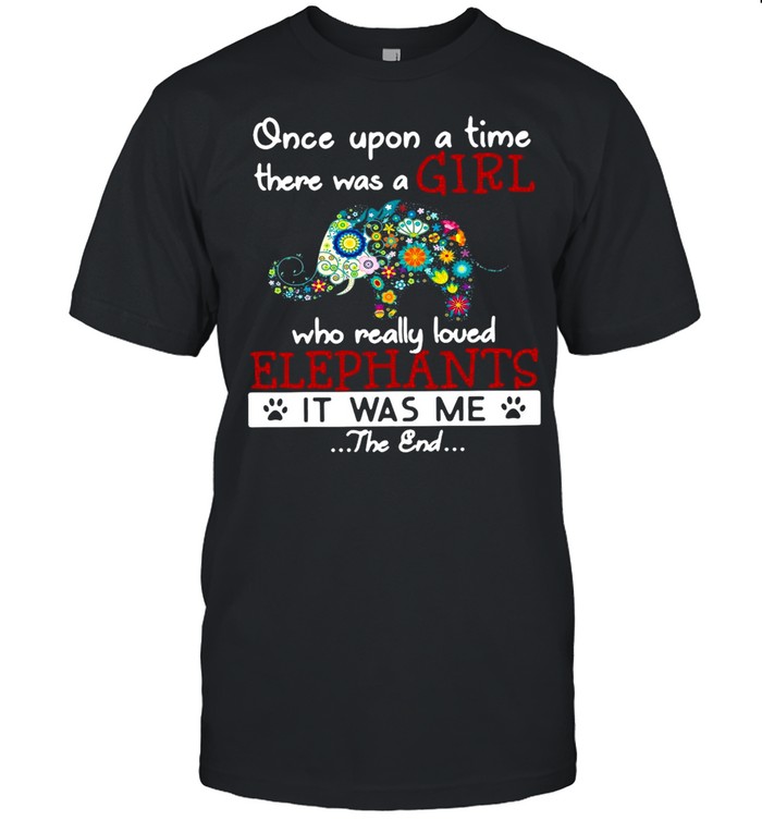 Once Upon A Time There Was A Girl Who Really Loved Elephants It Was Me The End T-shirt