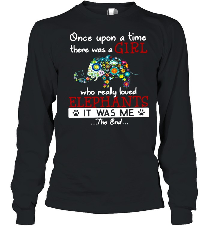 Once Upon A Time There Was A Girl Who Really Loved Elephants It Was Me The End T-shirt Long Sleeved T-shirt