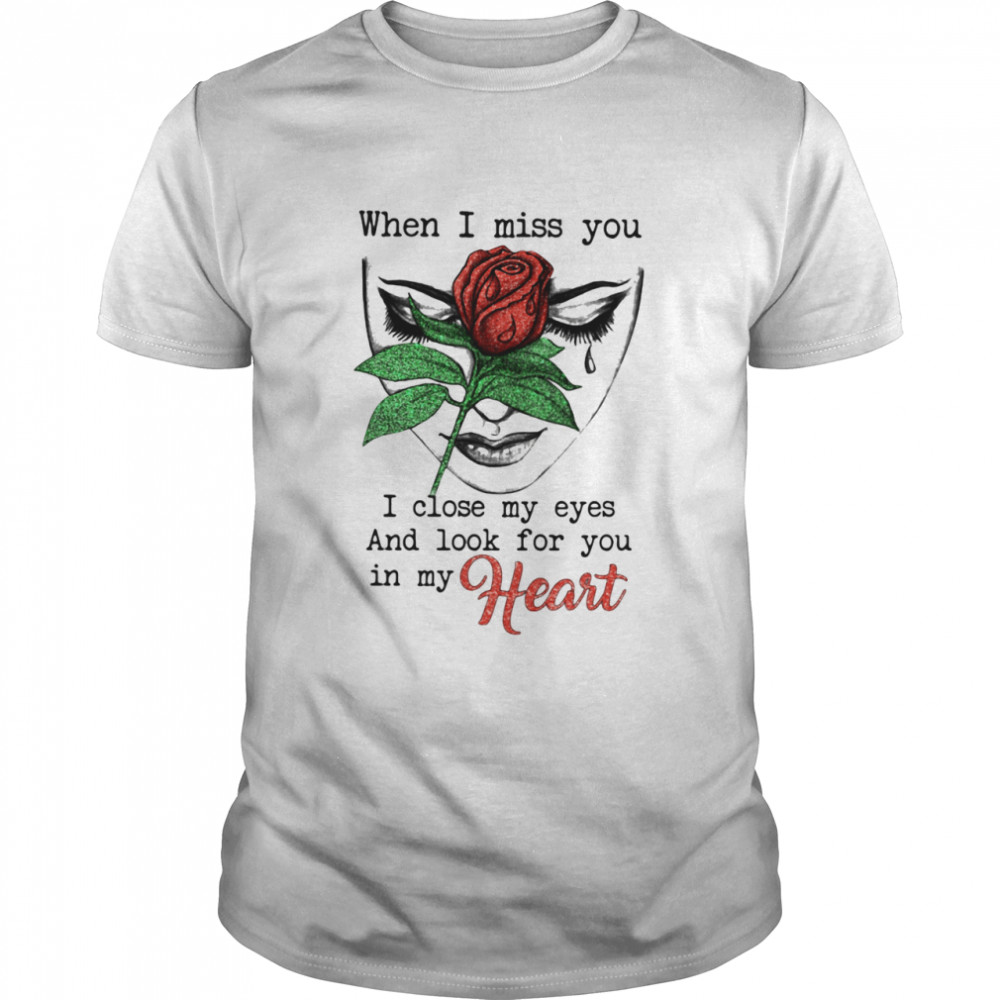 When I miss you I close my eyes and look for you in my heart rose shirt