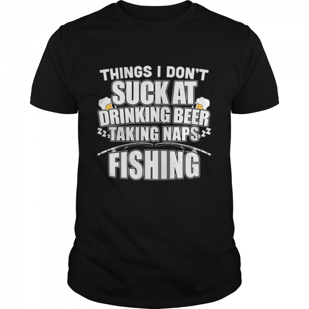Things I Don’t Suck At Beer Naps Fishing shirt