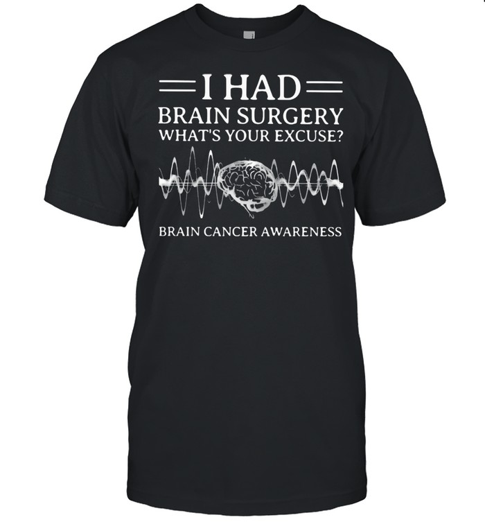 I Had Brain Surgery What’s Your Excuse Brain Cancer Awareness Shirt