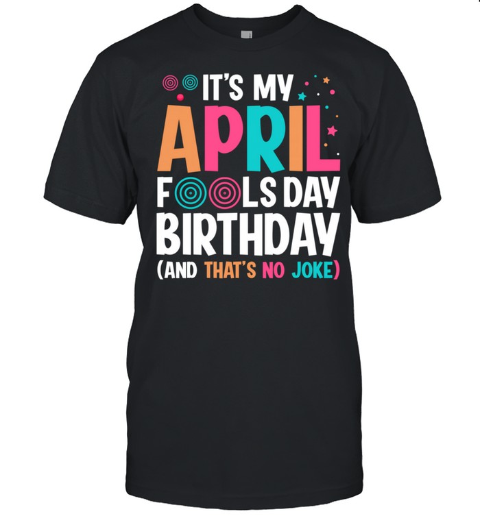 It’s My April Fool’s Day Birthday Born on April 1st shirt