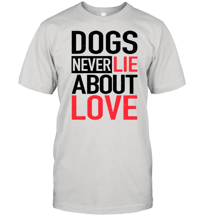 Dogs never lie about love shirt