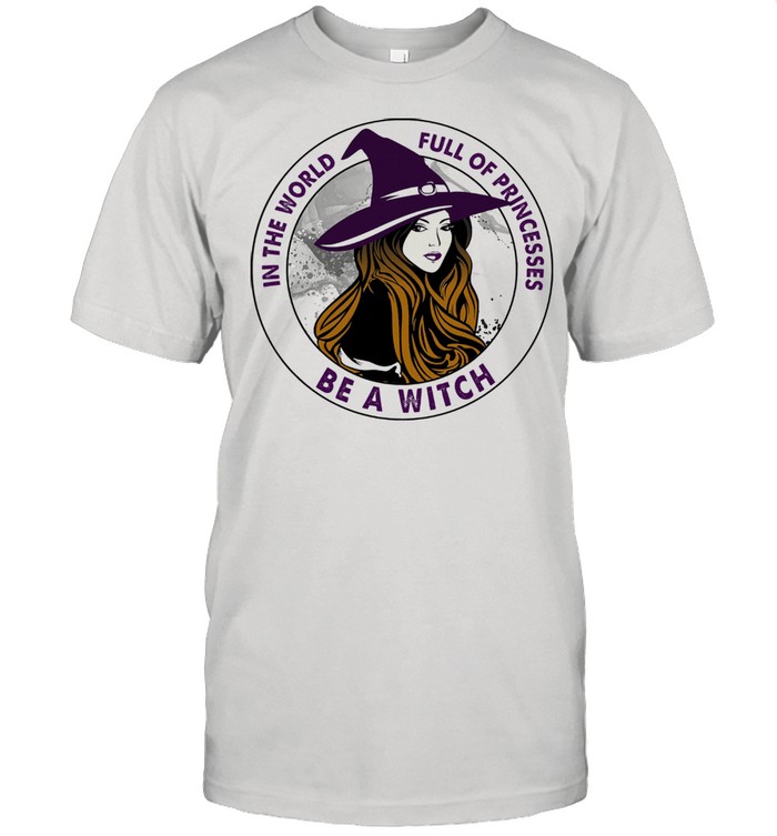 In the world full of princesses be a witch shirt