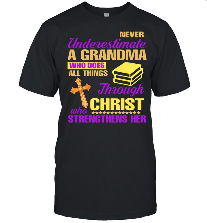 Never Underestimate A Grandma Who Does All Things Through Christ Who Strengthens Her shirt