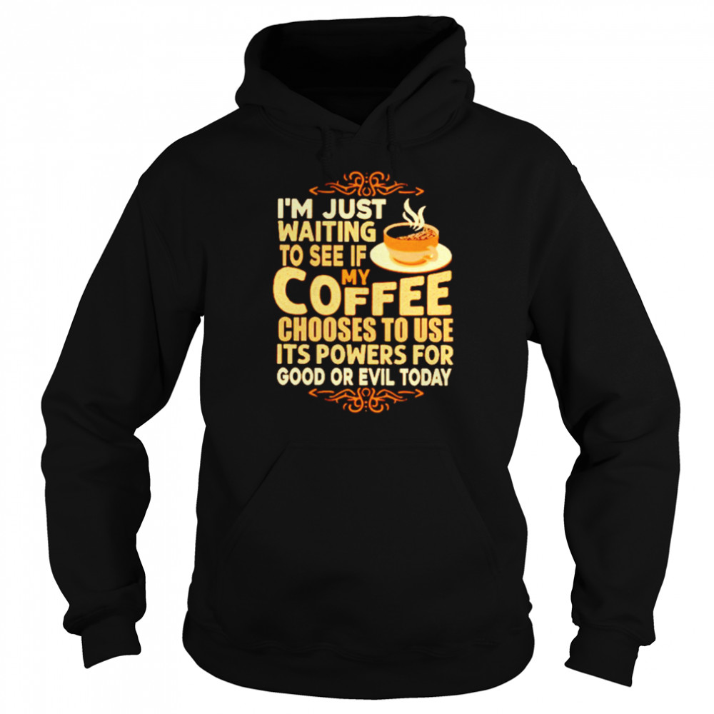 I’m Just Waiting To See If My Coffee Choose To Use It’s Powers For Good Or Evil Today  Unisex Hoodie