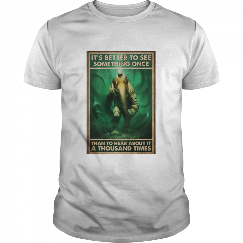 It’s Better To See Something Once Than To Hear About It A Thousand Times T-shirt