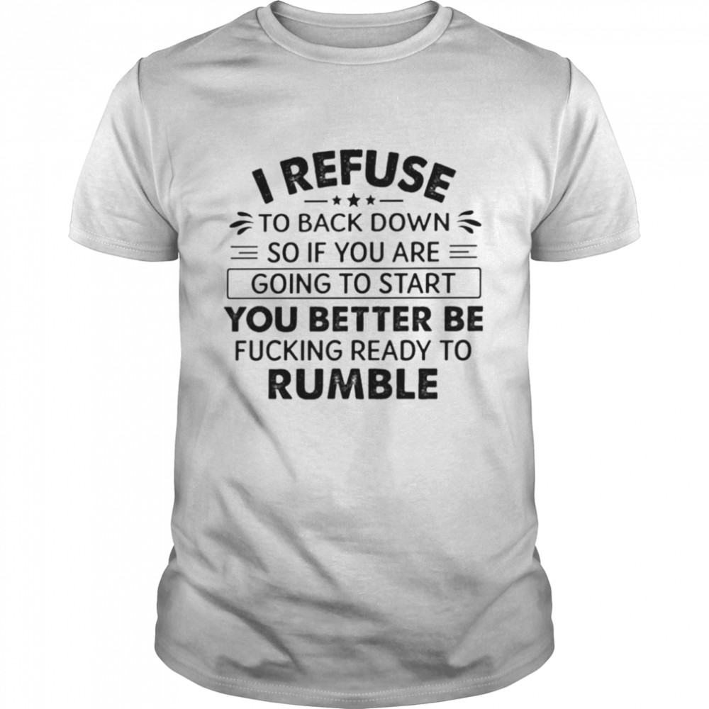 I refuse to back down so if you are going to start shirt