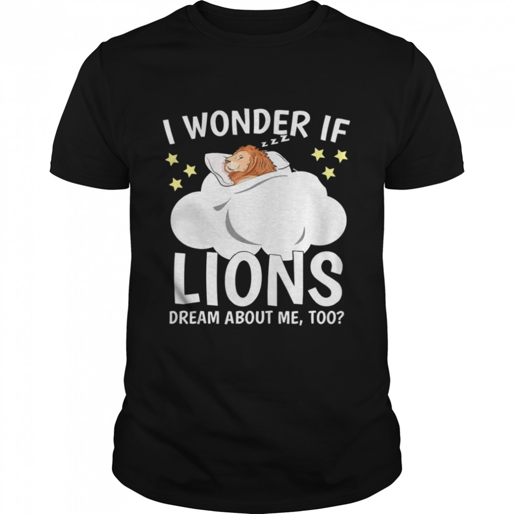 I Wonder If Lion Dream About Me Too Shirt