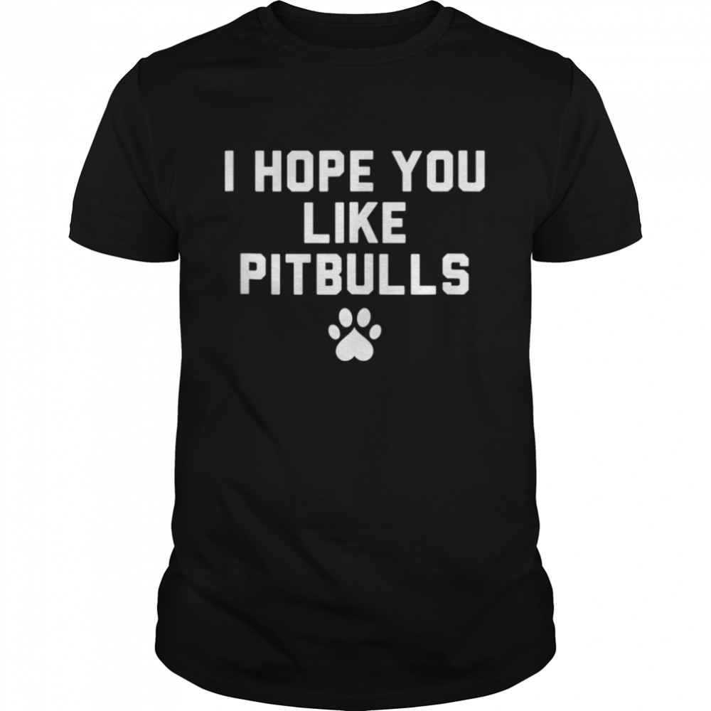 I Hope you like Pitbulls shirt