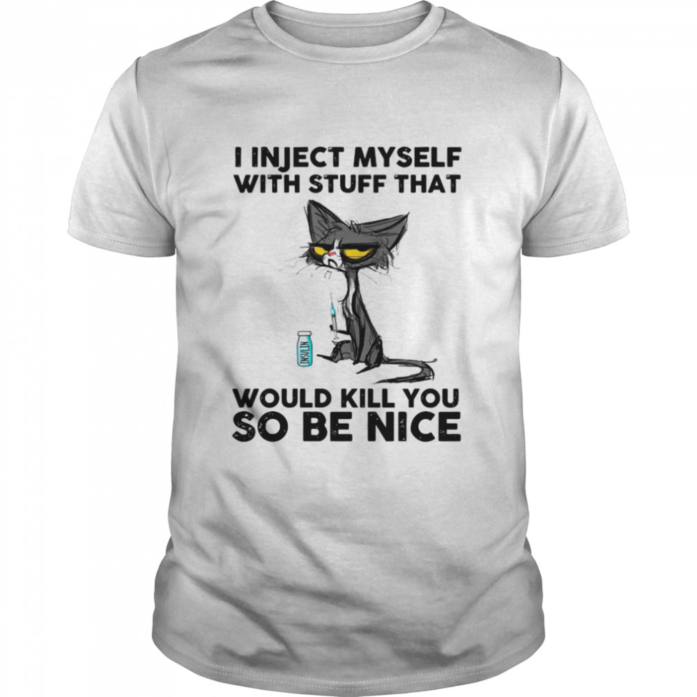 Black Cat I Inject Myself With Stuff That Would Kill You So Be Nice shirt