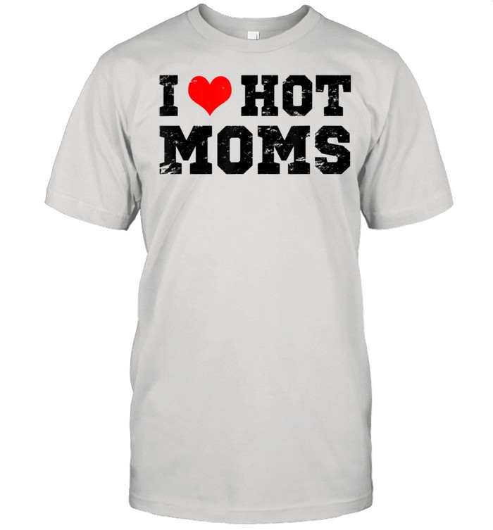 I Love Hot Moms Red Heart Love Moms Shirt