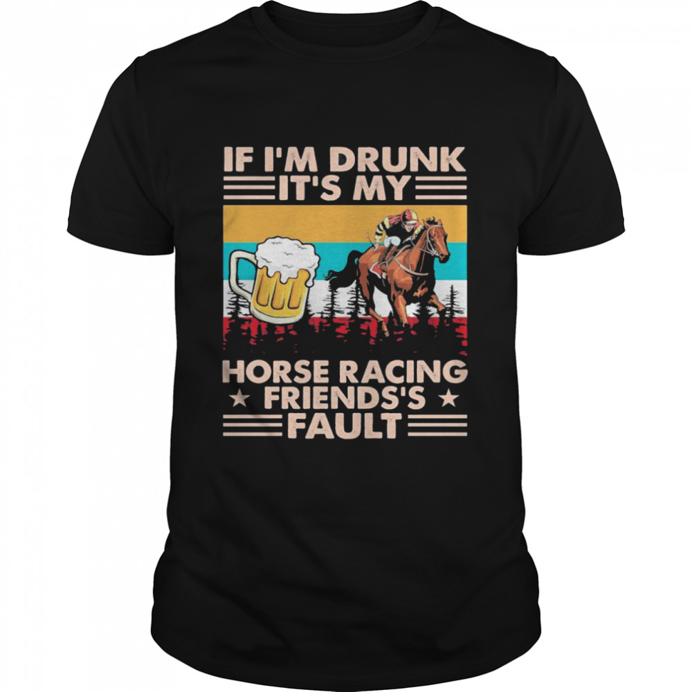 Horse Racing If Im Drunk Its My Friends Fault Vintage shirt