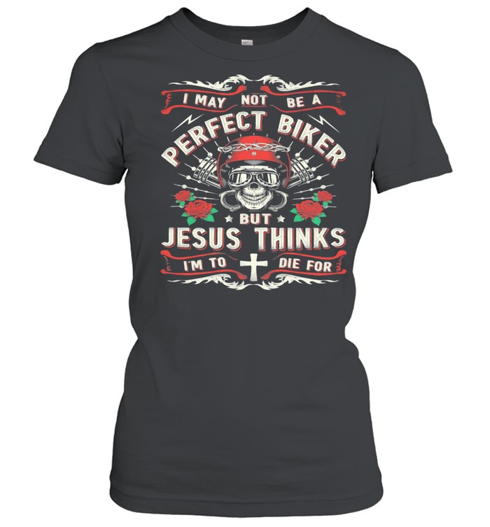 I May Not Be A Perfect Biker But Jesus Thinks I'm To Die For Skull Rose  Classic Women's T-shirt