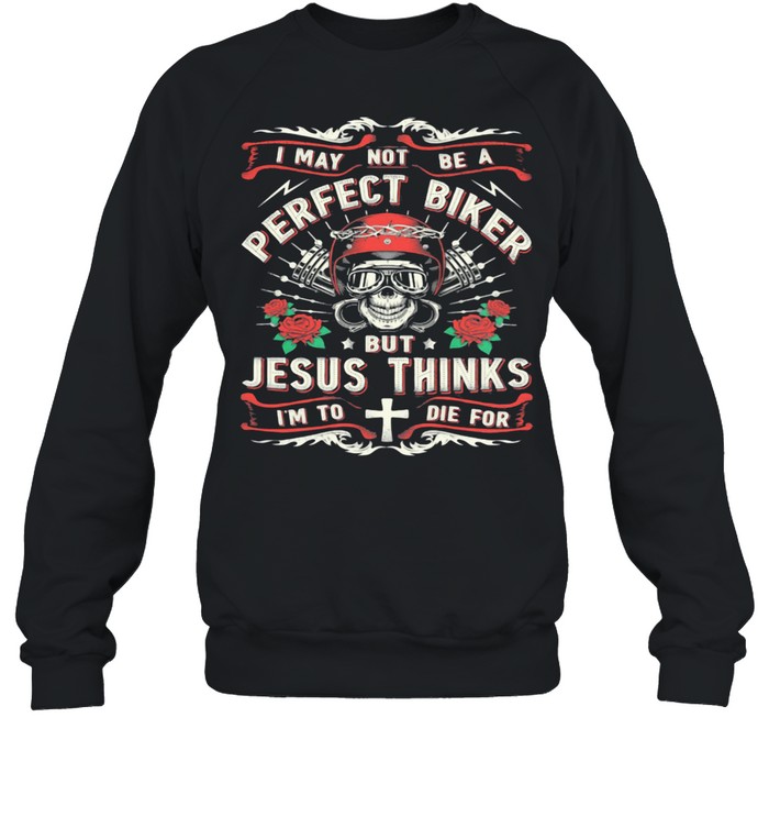 I May Not Be A Perfect Biker But Jesus Thinks I'm To Die For Skull Rose  Unisex Sweatshirt
