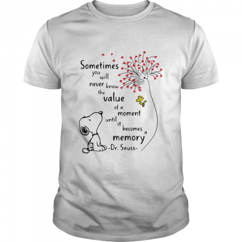 Sometimes You Will Never Know The Value Moment Until Becomes Memory Quote Dr Seuss Snoopy Shirt