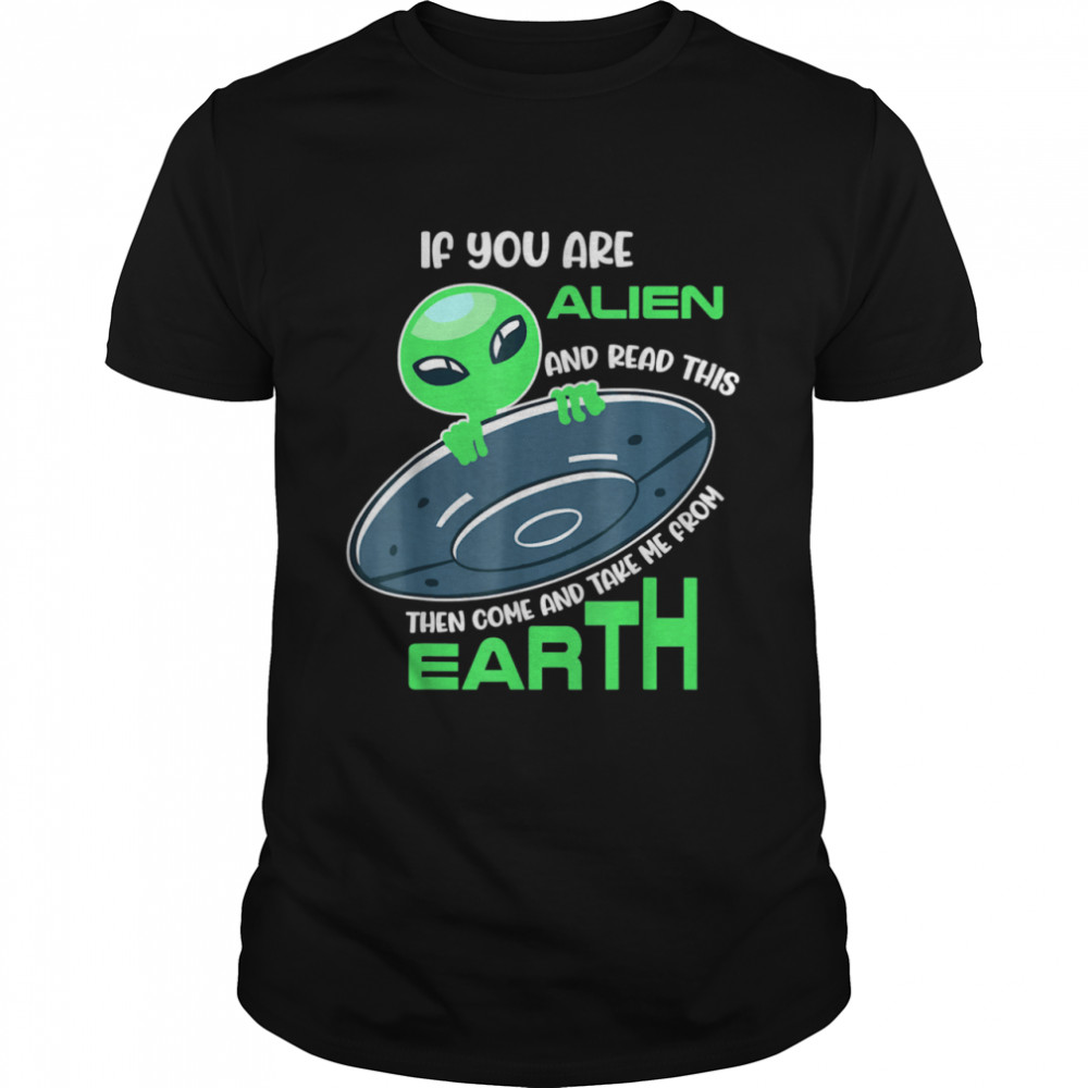 Alien If you are alien come and take me from earth Shirt