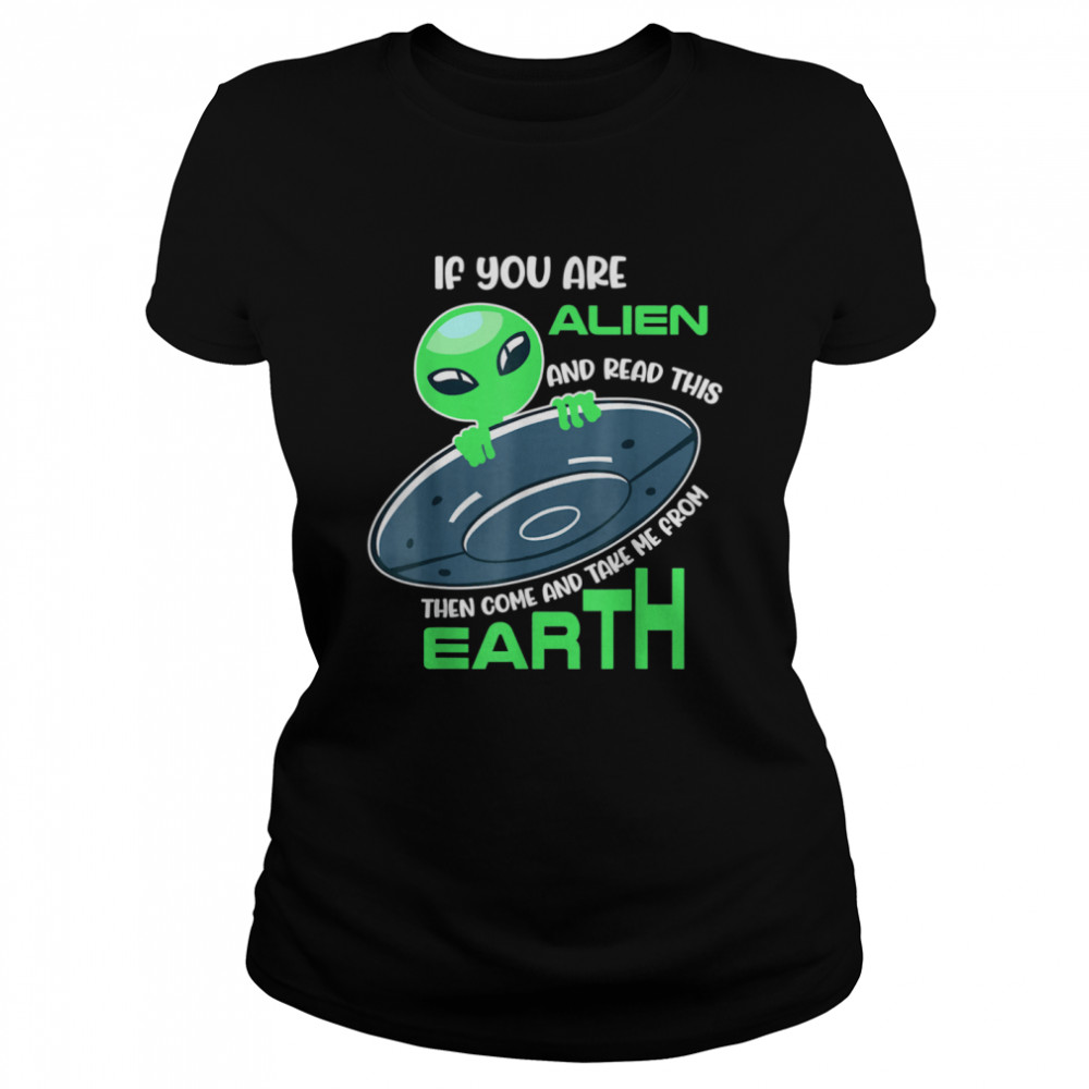 Alien If you are alien come and take me from earth  Classic Women's T-shirt