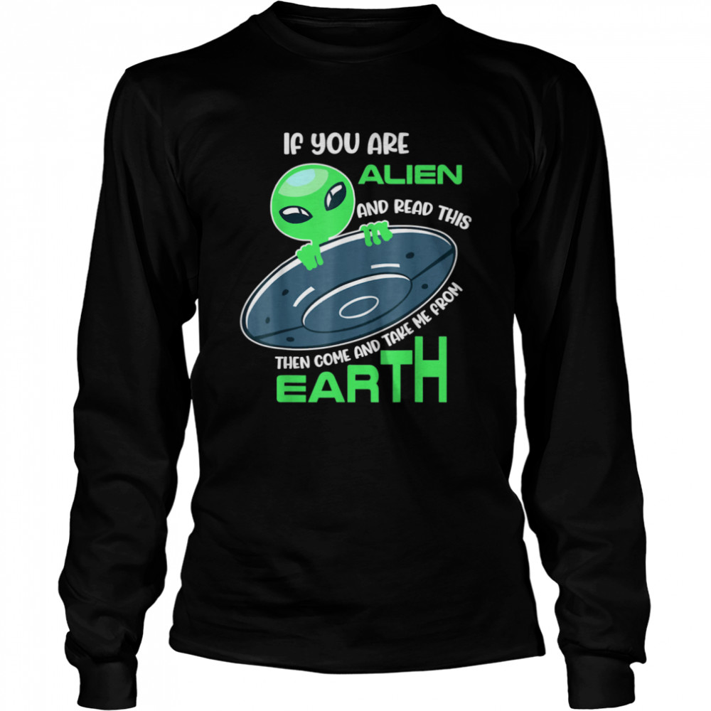 Alien If you are alien come and take me from earth  Long Sleeved T-shirt
