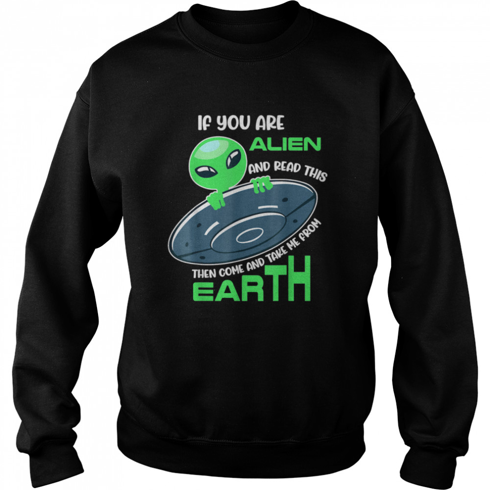 Alien If you are alien come and take me from earth  Unisex Sweatshirt