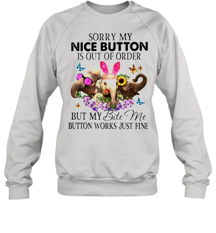 Elephant sorry my nice button is out of order but my bite me shirt Unisex Sweatshirt