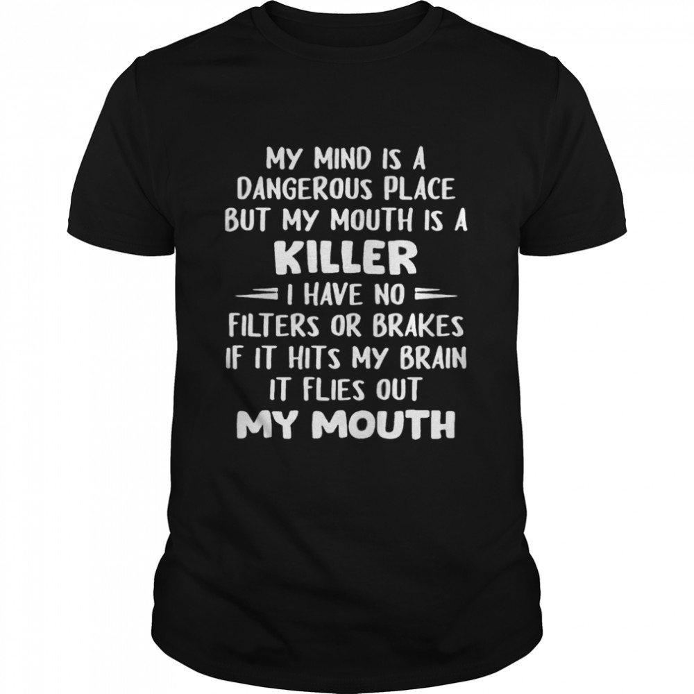 My Mind Is A Dangerous Place But My Mouth Is A Killer I Have No Filters Or Brakes Shirt