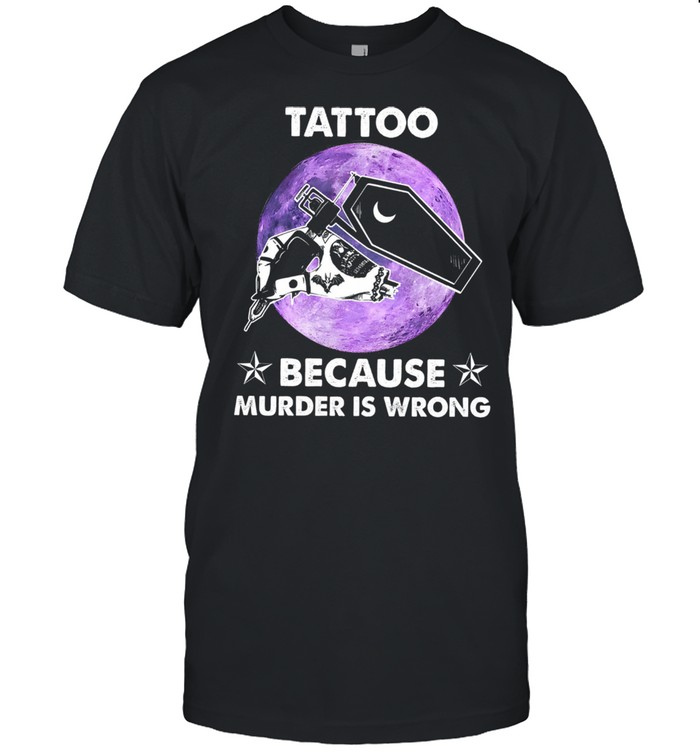 Tattoo because murder is wrong shirt