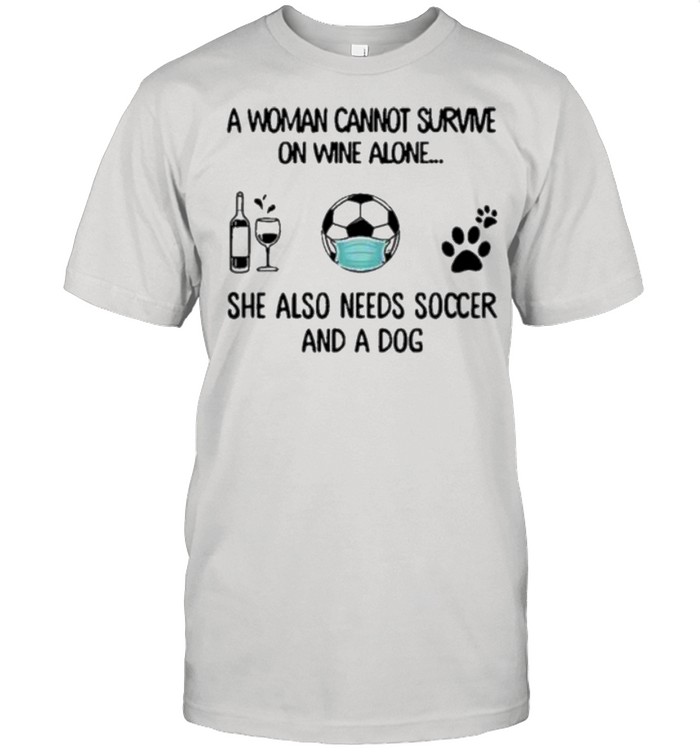A woman cannot survive on wine alone she also needs soccer and a dog shirt