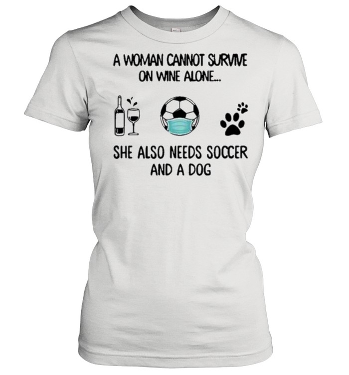 A woman cannot survive on wine alone she also needs soccer and a dog shirt Classic Women's T-shirt
