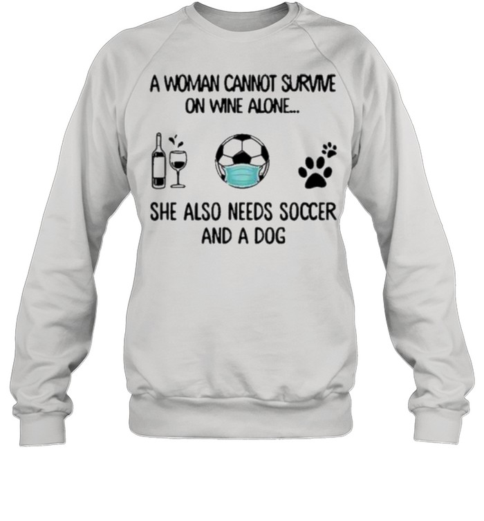 A woman cannot survive on wine alone she also needs soccer and a dog shirt Unisex Sweatshirt