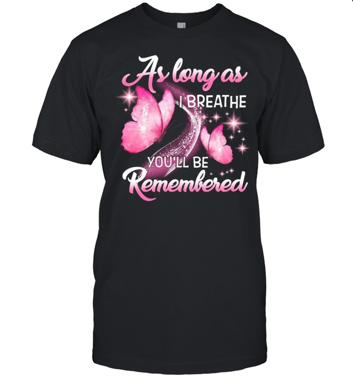 As Long As I Breathe Youll Be Remembered shirt