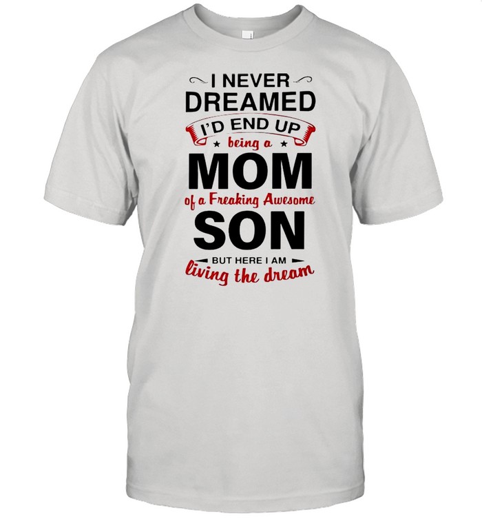 I never dreamed Id end up being a Mom of a freaking awesome Son shirt