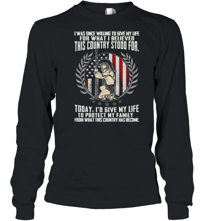 I was once willing to give my life for what I believed this country stood for shirt Long Sleeved T-shirt