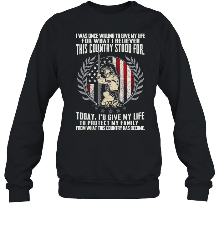 I was once willing to give my life for what I believed this country stood for shirt Unisex Sweatshirt
