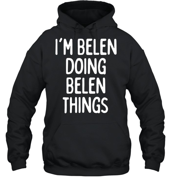 I'm Belen Doing Belen Things, First Name shirt Unisex Hoodie