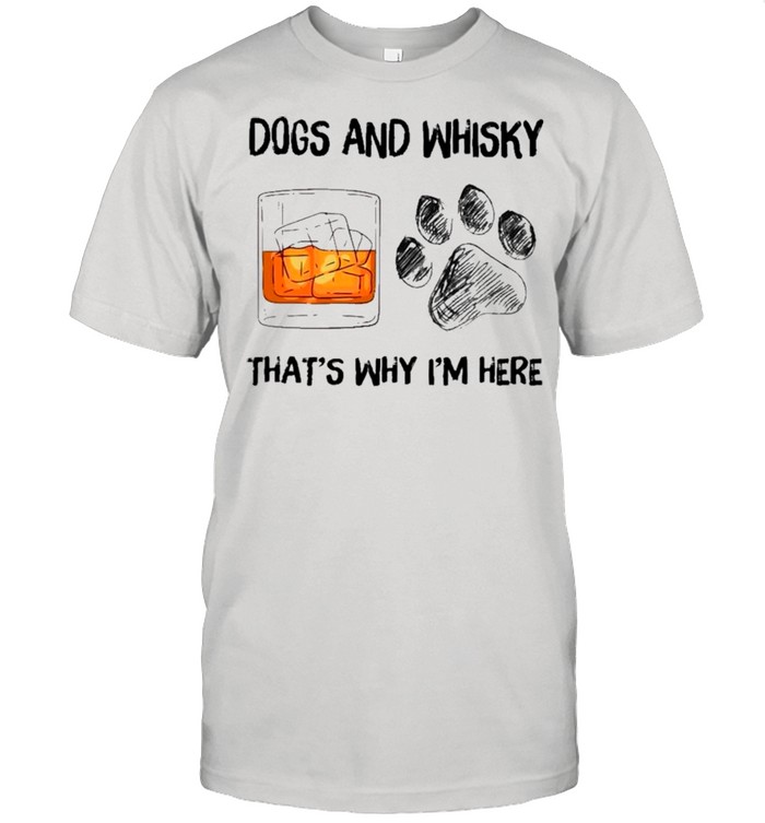 Dog And Whiskey That’s Why I’m Here shirt